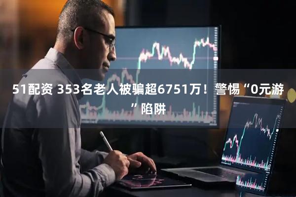 51配资 353名老人被骗超6751万！警惕“0元游”陷阱