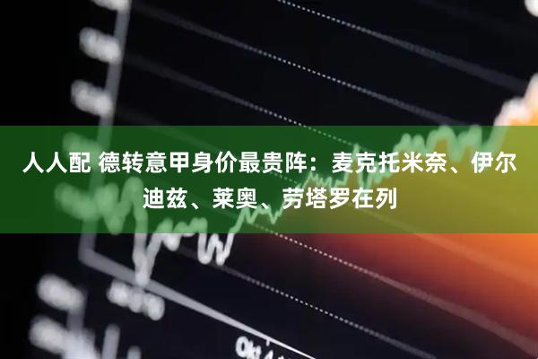 人人配 德转意甲身价最贵阵：麦克托米奈、伊尔迪兹、莱奥、劳塔罗在列