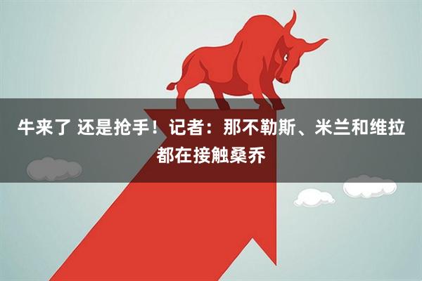 牛来了 还是抢手！记者：那不勒斯、米兰和维拉都在接触桑乔