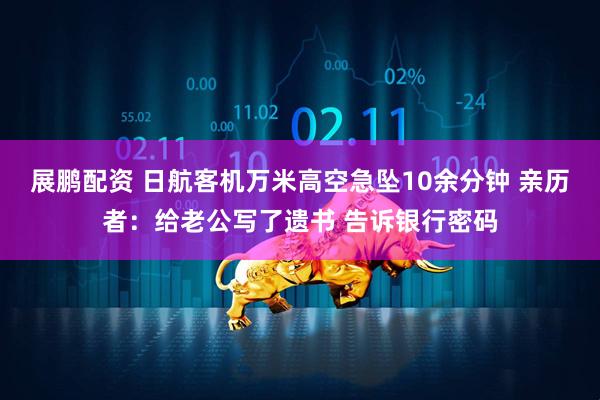 展鹏配资 日航客机万米高空急坠10余分钟 亲历者：给老公写了遗书 告诉银行密码