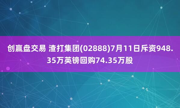 创赢盘交易 渣打集团(02888)7月11日斥资948.35万英镑回购74.35万股