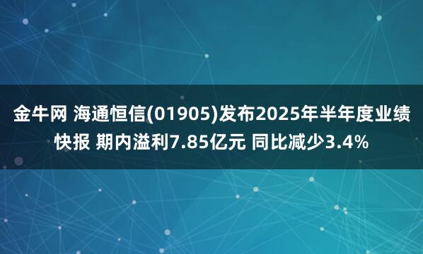 金牛网 海通恒信(01905)发布2025年半年度业绩快报 期内溢利7.85亿元 同比减少3.4%