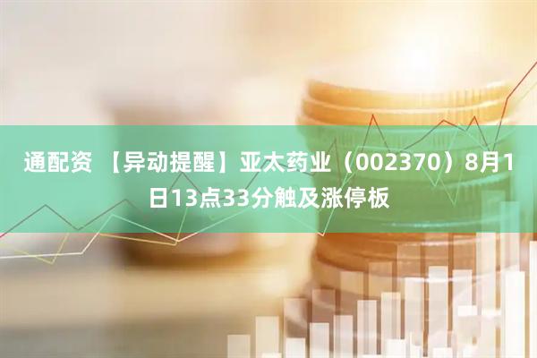 通配资 【异动提醒】亚太药业（002370）8月1日13点33分触及涨停板