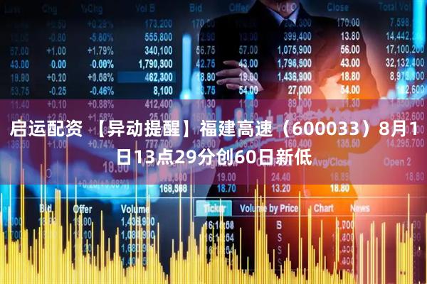 启运配资 【异动提醒】福建高速（600033）8月1日13点29分创60日新低
