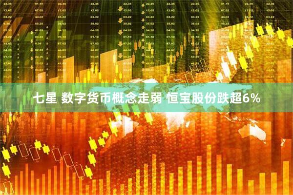 七星 数字货币概念走弱 恒宝股份跌超6%