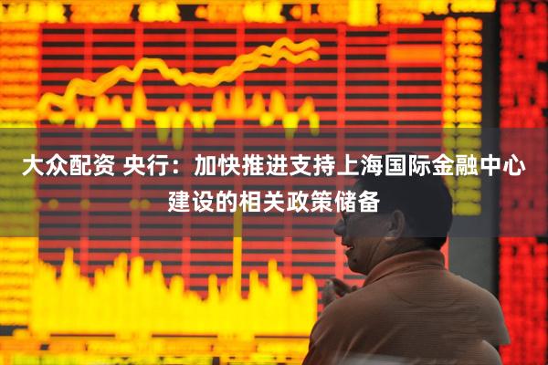 大众配资 央行：加快推进支持上海国际金融中心建设的相关政策储备