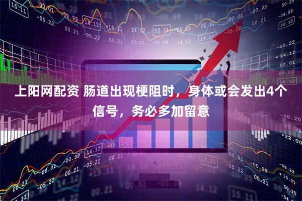 上阳网配资 肠道出现梗阻时，身体或会发出4个信号，务必多加留意