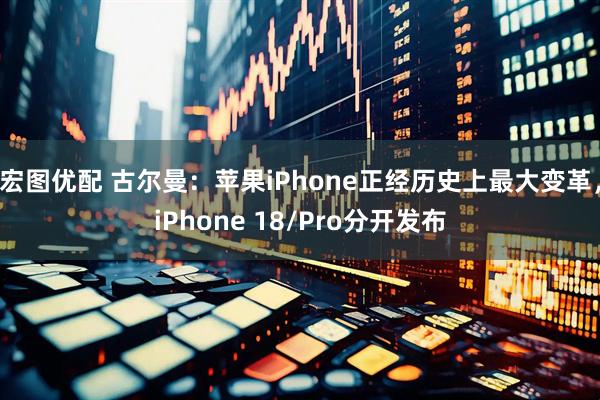 宏图优配 古尔曼:苹果iPhone正经历史上最大变革,iPhone 18/Pro分开发布