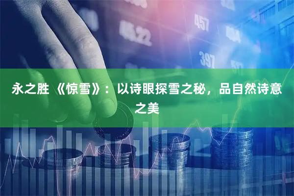 永之胜 《惊雪》：以诗眼探雪之秘，品自然诗意之美
