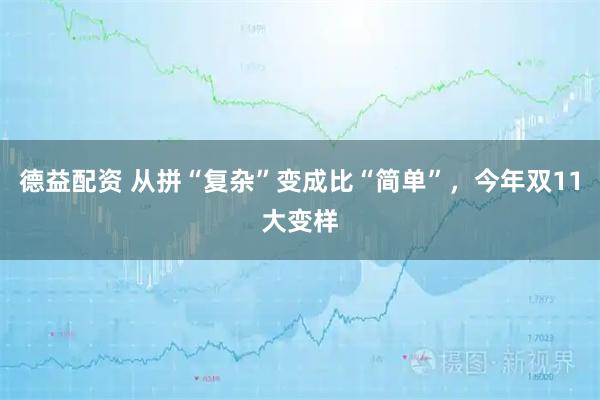 德益配资 从拼“复杂”变成比“简单”，今年双11大变样