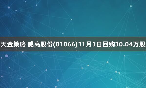 天金策略 威高股份(01066)11月3日回购30.04万股