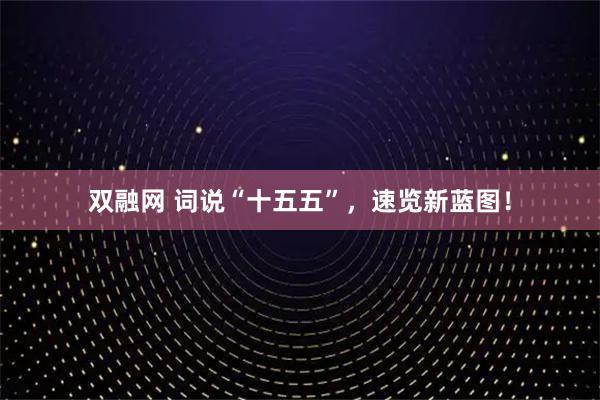 双融网 词说“十五五”，速览新蓝图！