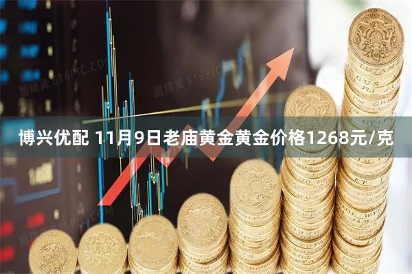 博兴优配 11月9日老庙黄金黄金价格1268元/克