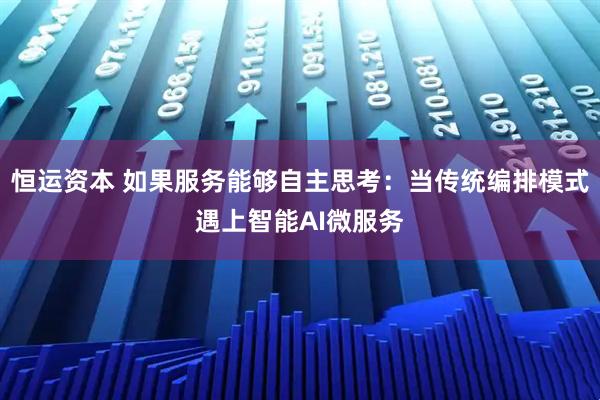 恒运资本 如果服务能够自主思考：当传统编排模式遇上智能AI微服务
