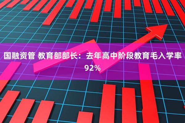 国融资管 教育部部长：去年高中阶段教育毛入学率92%
