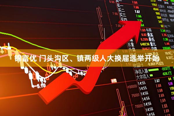 锦富优 门头沟区、镇两级人大换届选举开始